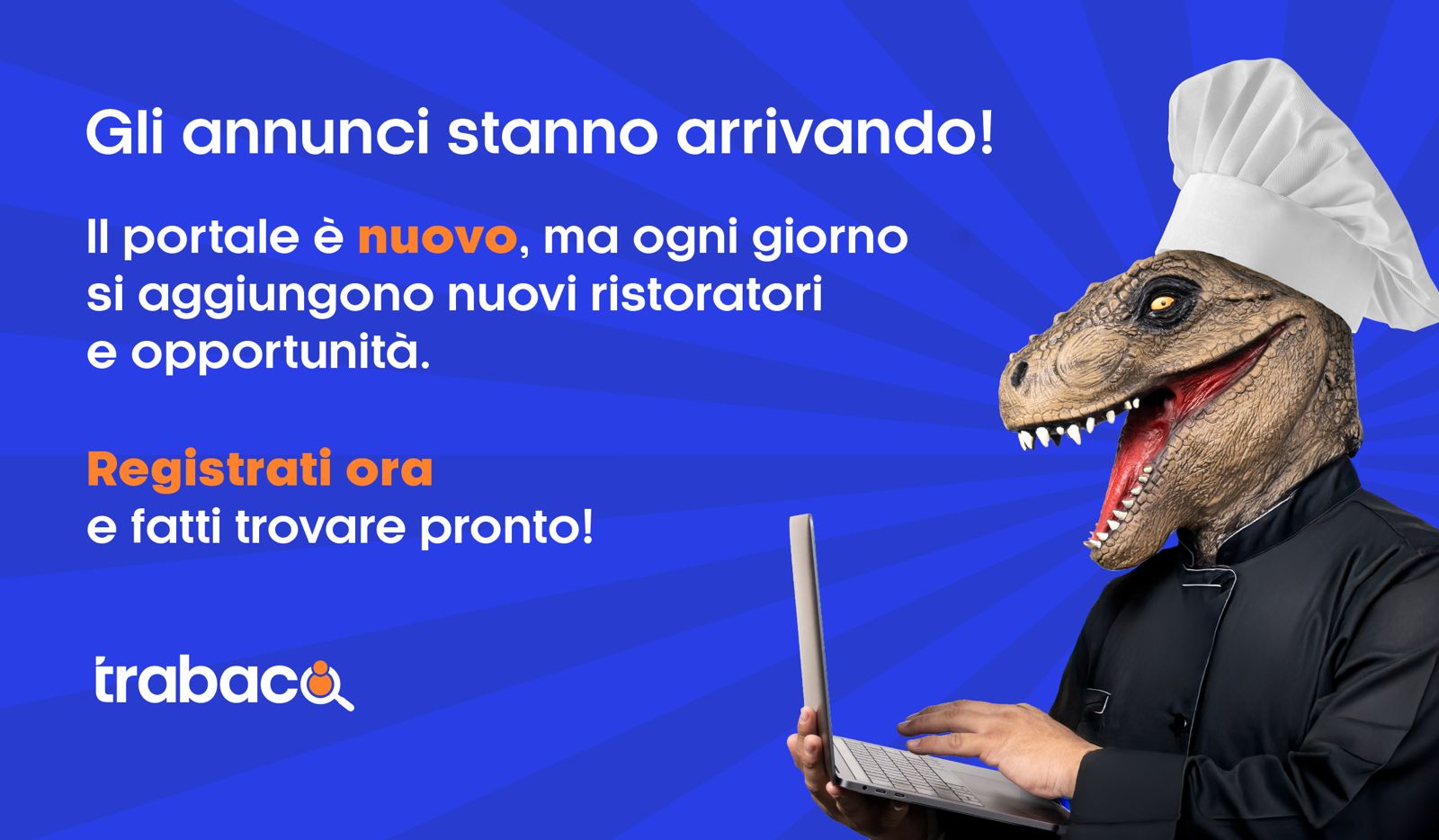 Gli annunci stanno arrivando! Il portale è nuovo, ma ogni giorno si aggiungono nuovi ristoratori e opportunità. Registrati ora e fatti trovare pronto!